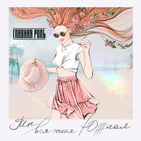 Главная Роль - Ты Вся Такая Южная