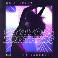 GAYAZOV$ BROTHER$  -  До встречи на танцполе